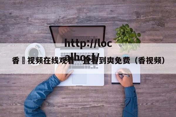 香嶣视频在线观看一直看到爽免费(香视频)