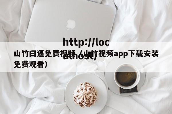 山竹曰逼免费视频(山竹视频app下载安装免费观看)