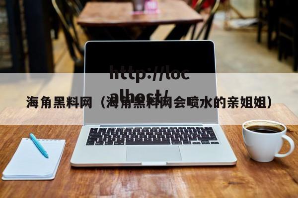 海角黑料网(海角黑料网会喷水的亲姐姐)