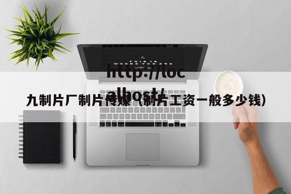 九制片厂制片传媒(制片工资一般多少钱)