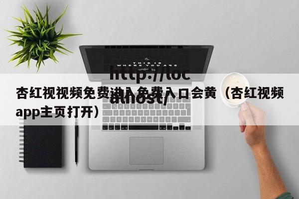 杏红视视频免费进入免费入口会黄(杏红视频app主页打开)