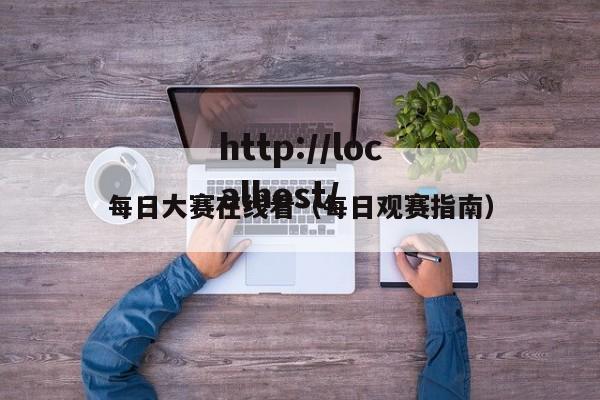 每日大赛在线看(每日观赛指南)