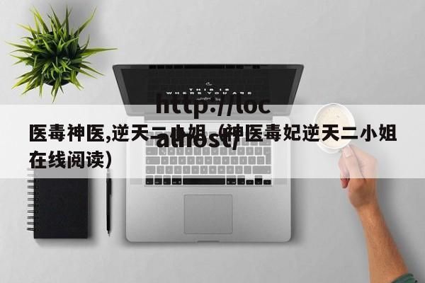 医毒神医,逆天二小姐(神医毒妃逆天二小姐在线阅读)